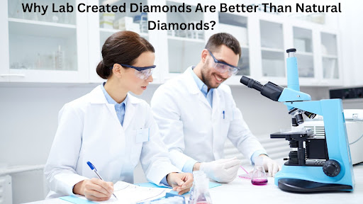 Why Lab Created Diamonds Are Better Than Natural Diamonds?